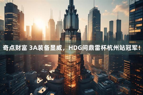 奇点财富 3A装备显威，HDG问鼎雷杯杭州站冠军！