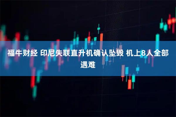 福牛财经 印尼失联直升机确认坠毁 机上8人全部遇难