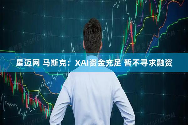 星迈网 马斯克：XAI资金充足 暂不寻求融资