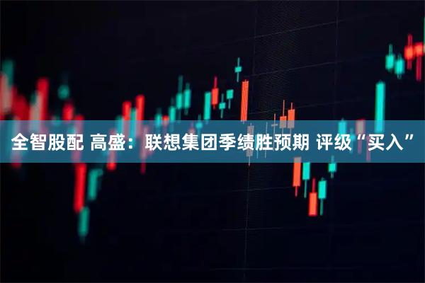 全智股配 高盛：联想集团季绩胜预期 评级“买入”