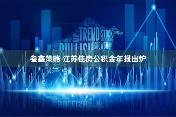 叁鑫策略 江苏住房公积金年报出炉