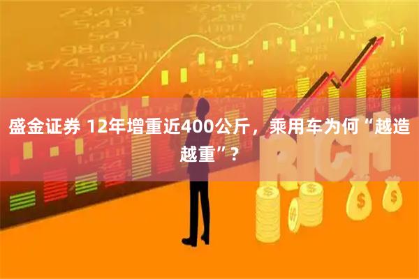 盛金证券 12年增重近400公斤，乘用车为何“越造越重”?