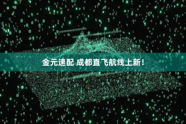 金元速配 成都直飞航线上新!