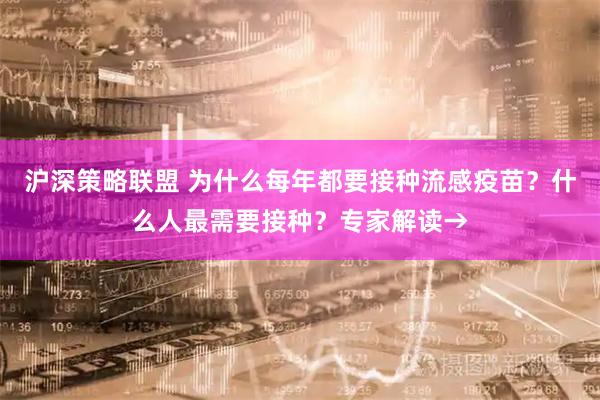 沪深策略联盟 为什么每年都要接种流感疫苗？什么人最需要接种？专家解读→